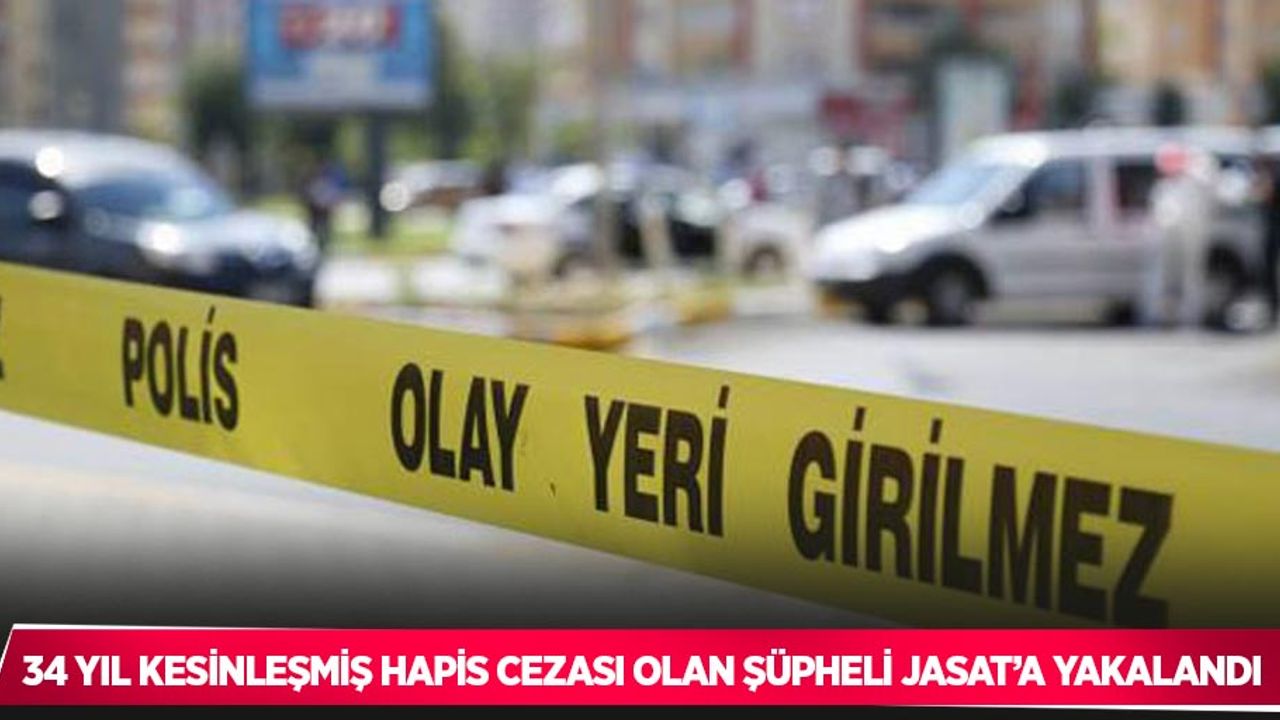34 yıl kesinleşmiş hapis cezası olan şüpheli JASAT’a yakalandı