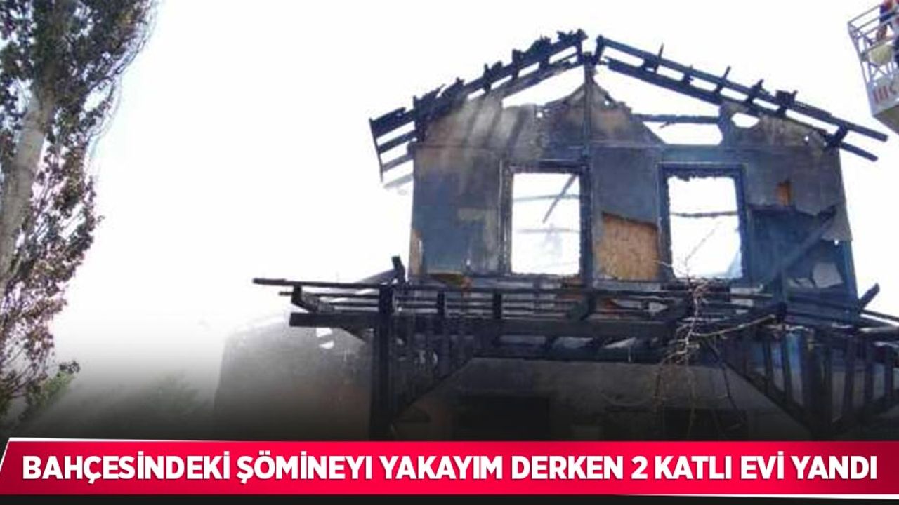Bahçesindeki şömineyi yakayım derken 2 katlı evi yandı
