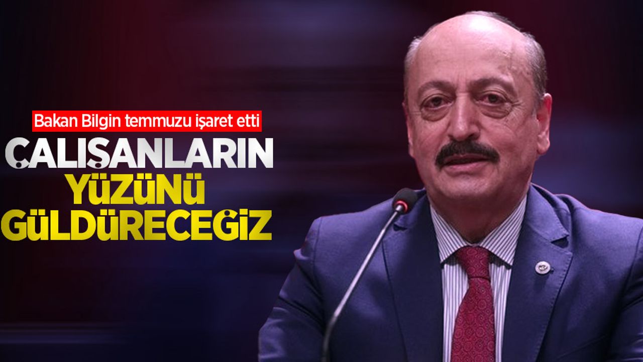 Bakan Bilgin temmuzu işaret etti: Çalışanların yüzünü güldüreceğiz
