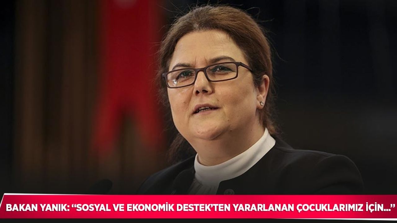 Bakan Yanık: “Sosyal ve Ekonomik Destek’ten yararlanan çocuklarımız için...”
