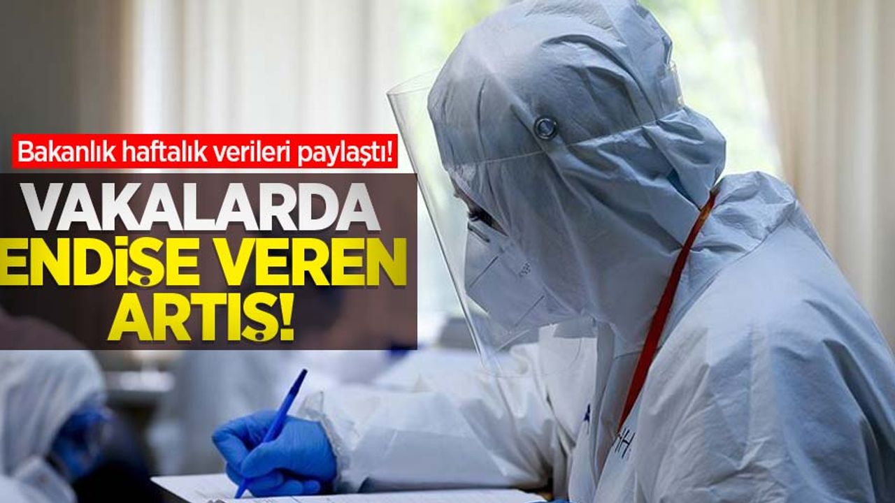 Bakanlık haftalık verileri paylaştı! Vakalarda endişe veren artış