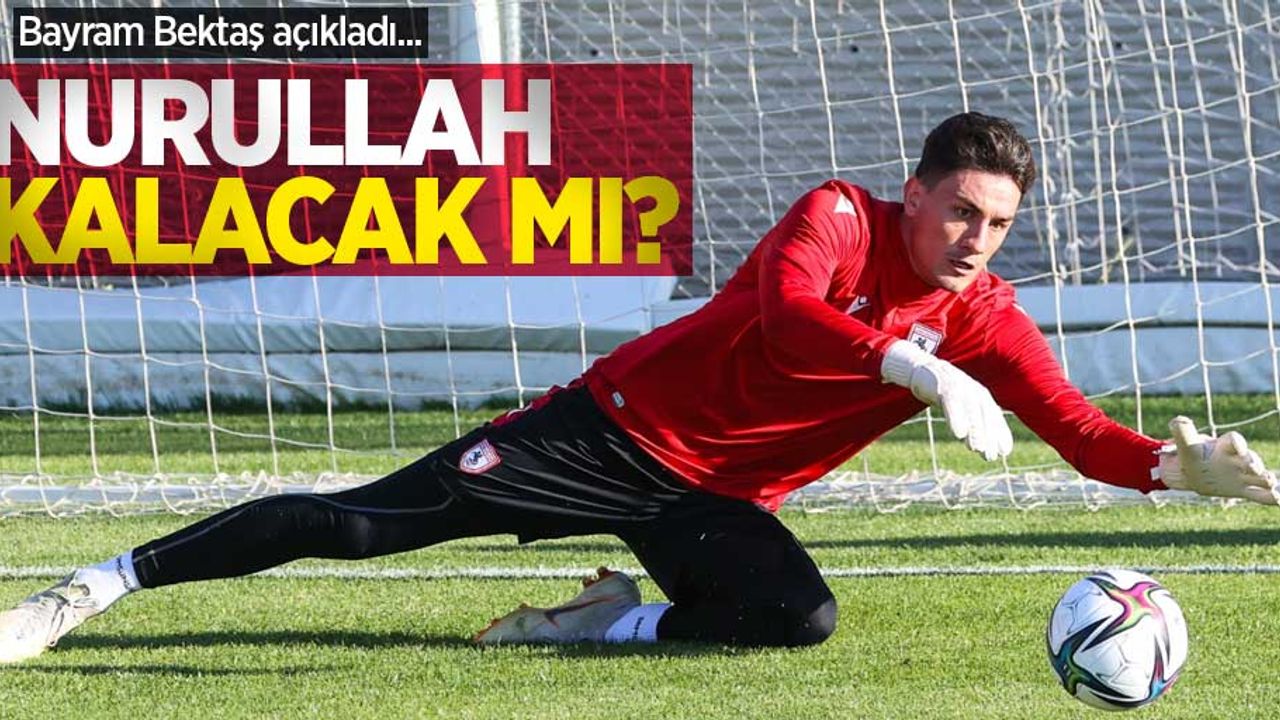Bayram Bektaş açıkladı... NURULLAH KALACAK MI ? 