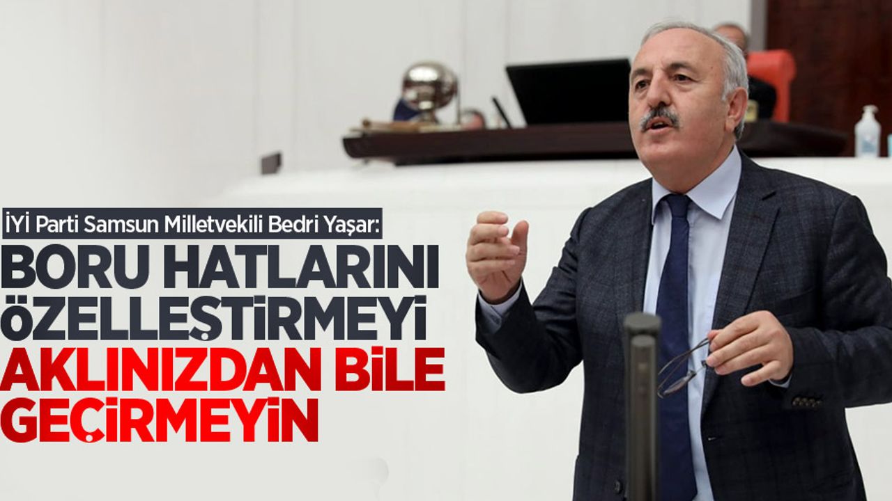 Bedri Yaşar uyardı: Boru hatlarını özelleştirmeyi aklınızdan bile geçirmeyin