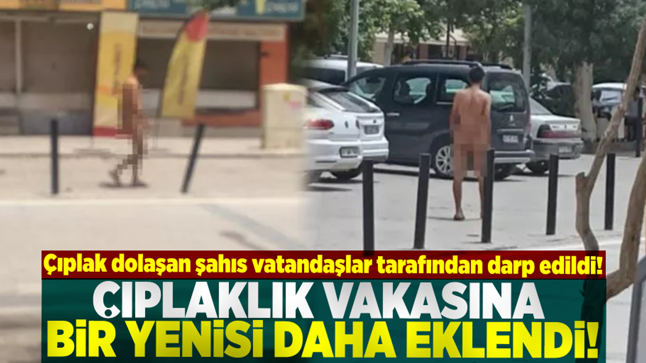Çıplaklık Vakasına Bir Yenisi Daha Eklendi! Çıplak Dolaşan Şahıs Vatandaşlar Tarafından Darp Edildi!