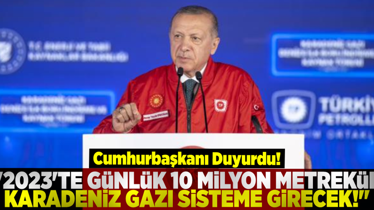 Cumhurbaşkanı Duyurdu: ''2023'te günlük 10 milyon metreküp Karadeniz gazı sisteme girecek.''
