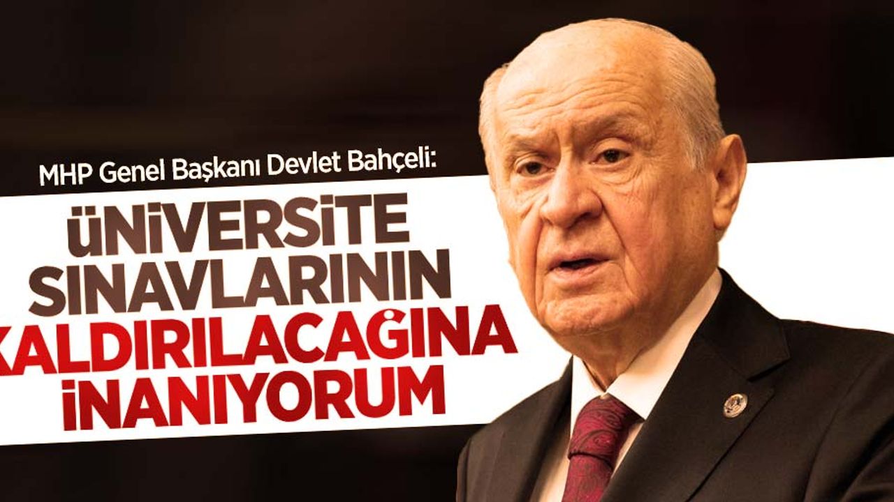 Devlet Bahçeli: Üniversite sınavlarının kaldırılacağına inanıyorum