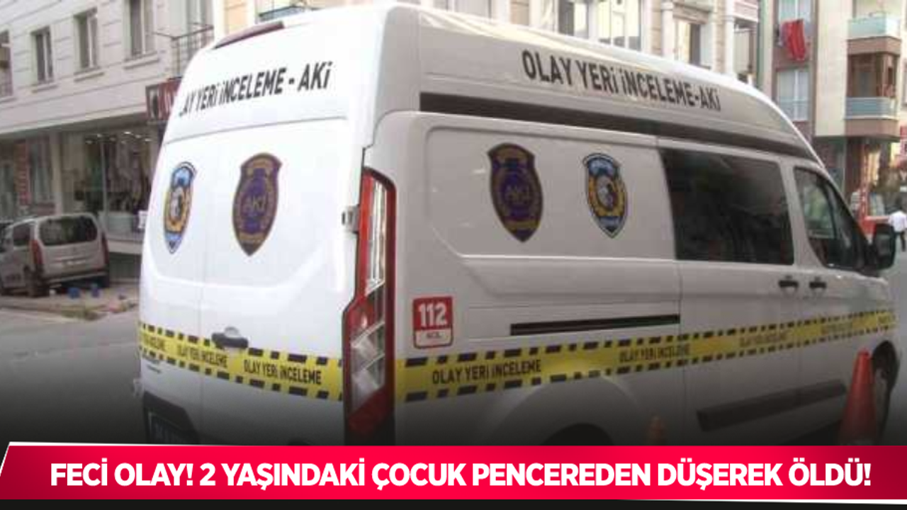 Feci olay: 2 yaşındaki çocuk pencereden düşerek öldü