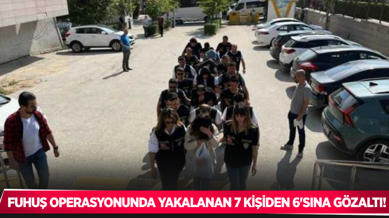 Fuhuş operasyonunda yakalanan 7 kişiden 6’sı tutuklandı