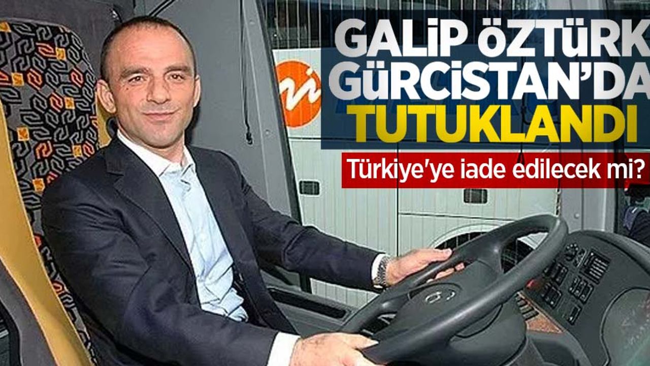Galip Öztürk Gürcistan'da tutuklandı! Türkiye'ye iade edilecek mi?