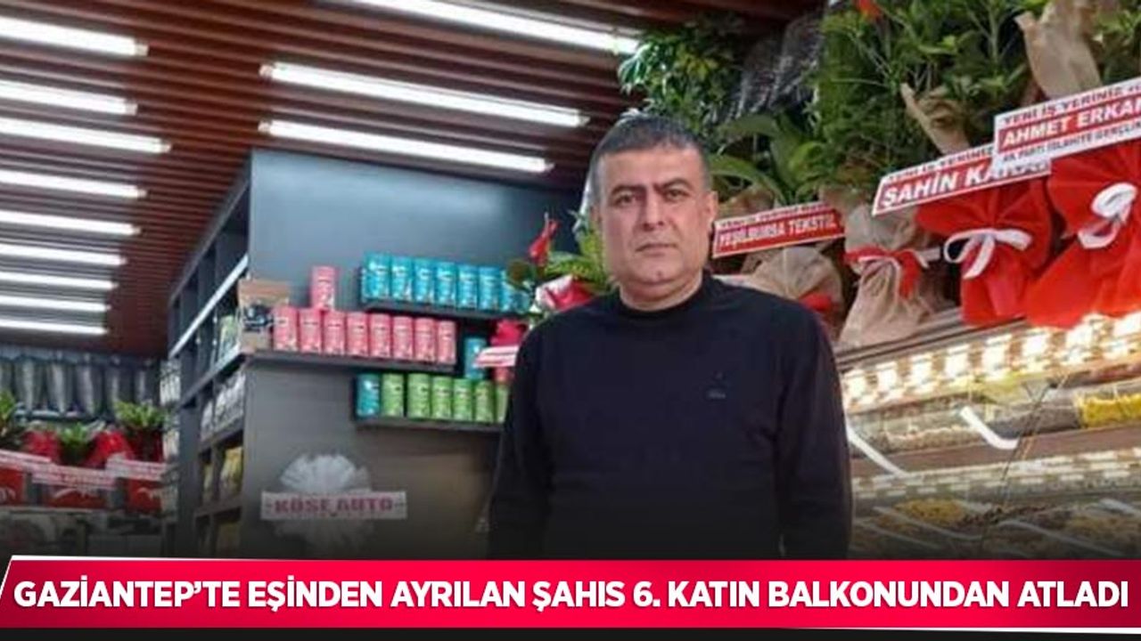 Gaziantep’te eşinden ayrılan şahıs 6. katın balkonundan atladı