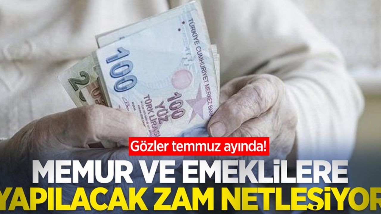 Gözler temmuz ayında! Memur ve emeklilere yapılacak zam netleşiyor