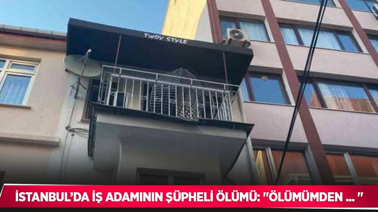 İstanbul’da iş adamının şüpheli ölümü: "Ölümümden ... "