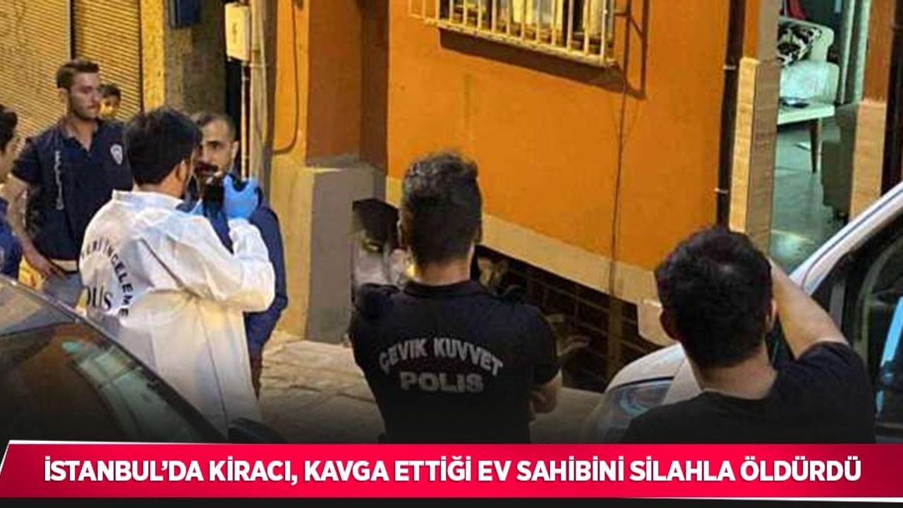 İstanbul’da kiracı, kavga ettiği ev sahibini silahla öldürdü