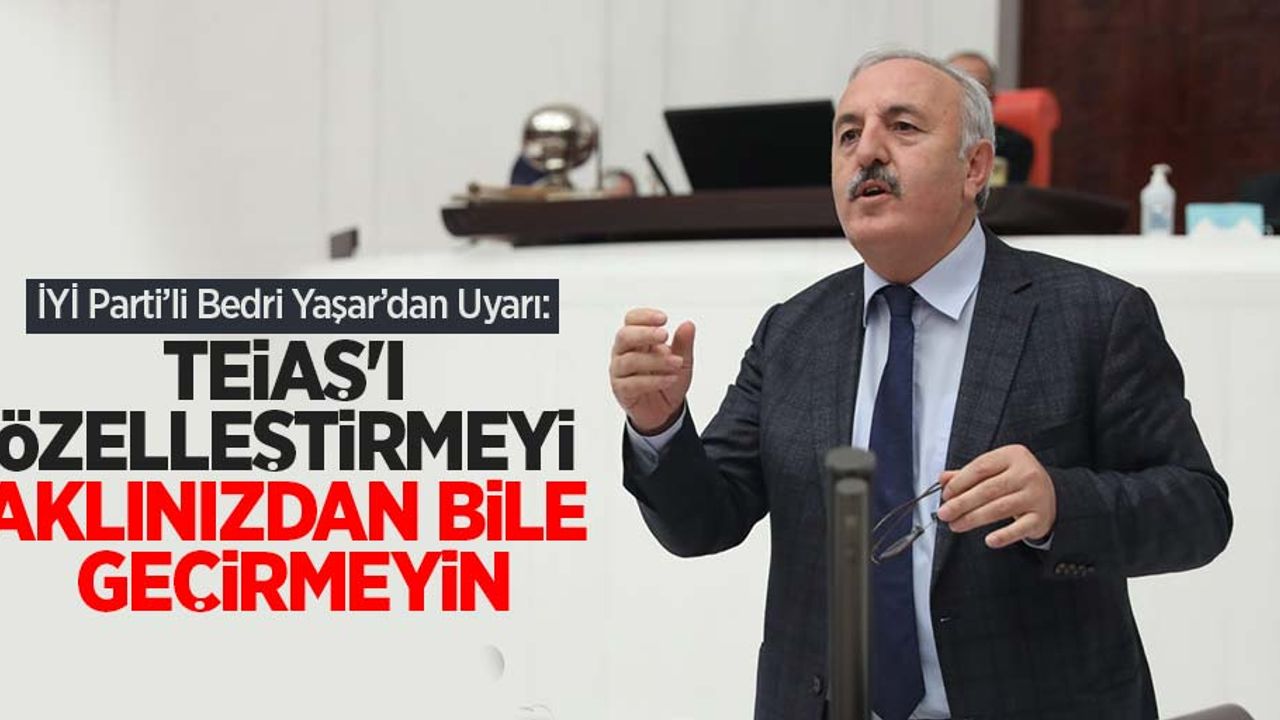 İYİ Parti’li Bedri Yaşar’dan Uyarı:” TEİAŞ’ı özelleştirmeyi aklınızdan bile geçirmeyin”