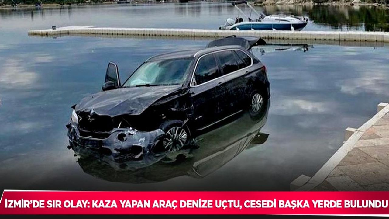 İzmir’de sır olay: Kaza yapan araç denize uçtu, cesedi başka yerde bulundu