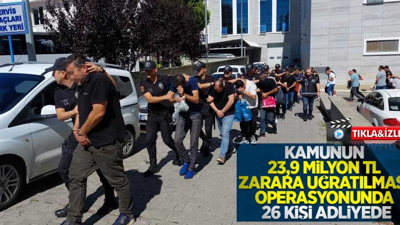 Kamunun 23,9 milyon TL zarara uğratılması operasyonunda 26 kişi adliyede