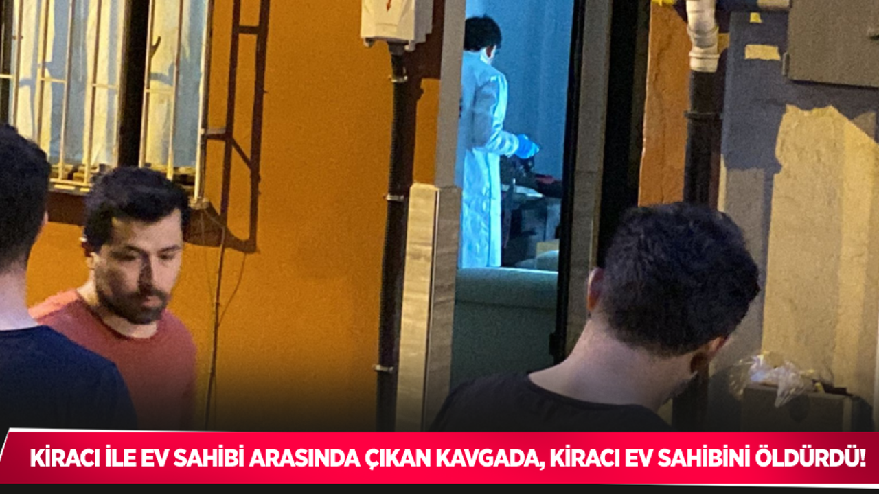 Kiracı İle Ev Sahibi Arasında Çıkan Kavgada, Kiracı Ev Sahibini Öldürdü!