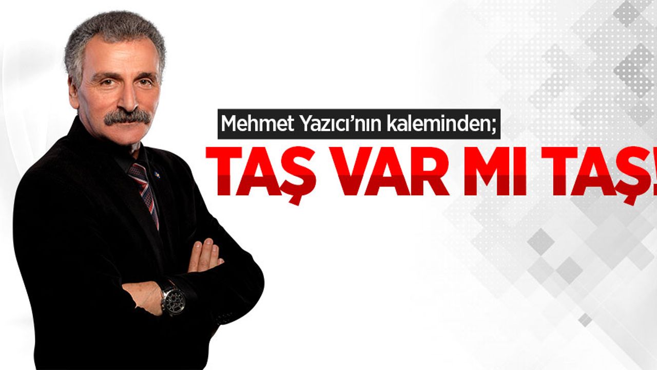 Mehmet Yazıcı'nın kaleminden; Taş Yok Mu Taş!