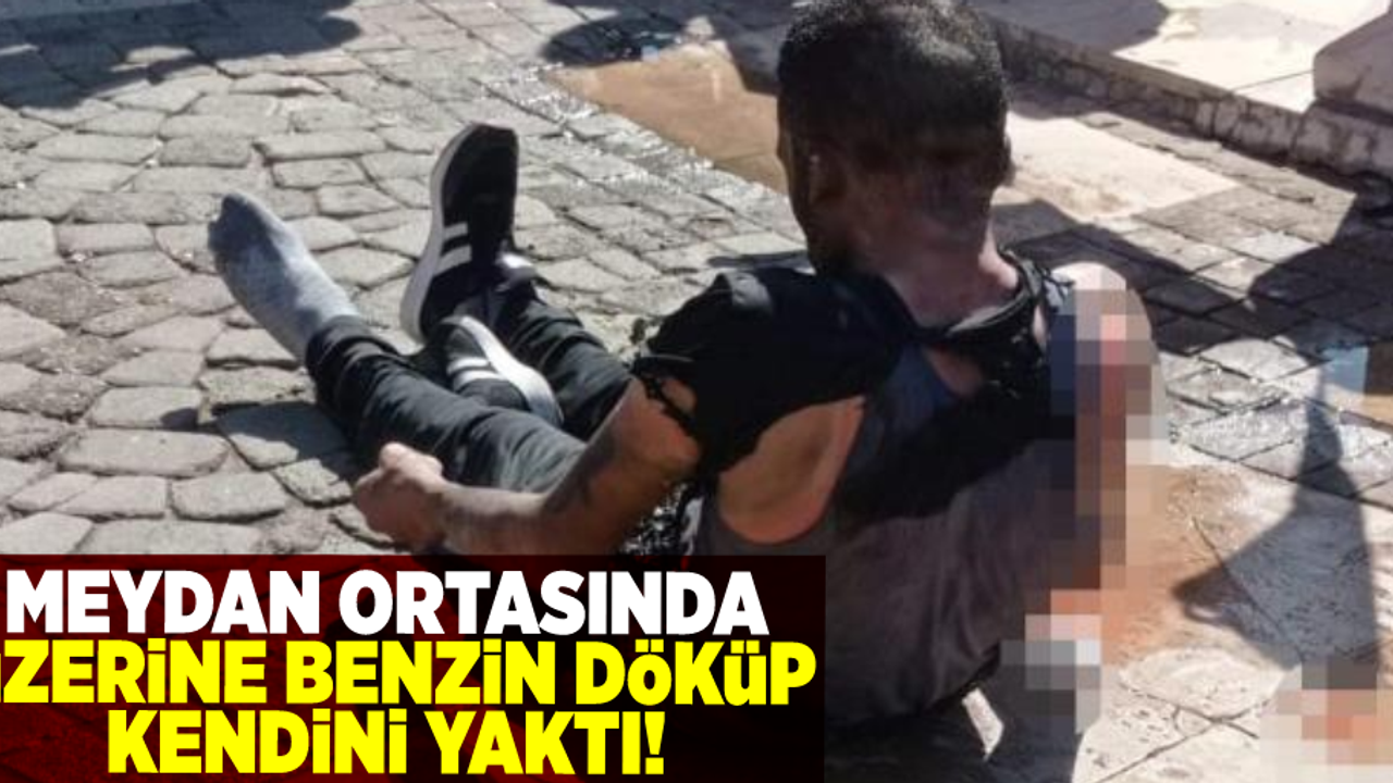 Meydan Ortasında Üzerine Benzin Döküp Kendini Ateşe Verdi!