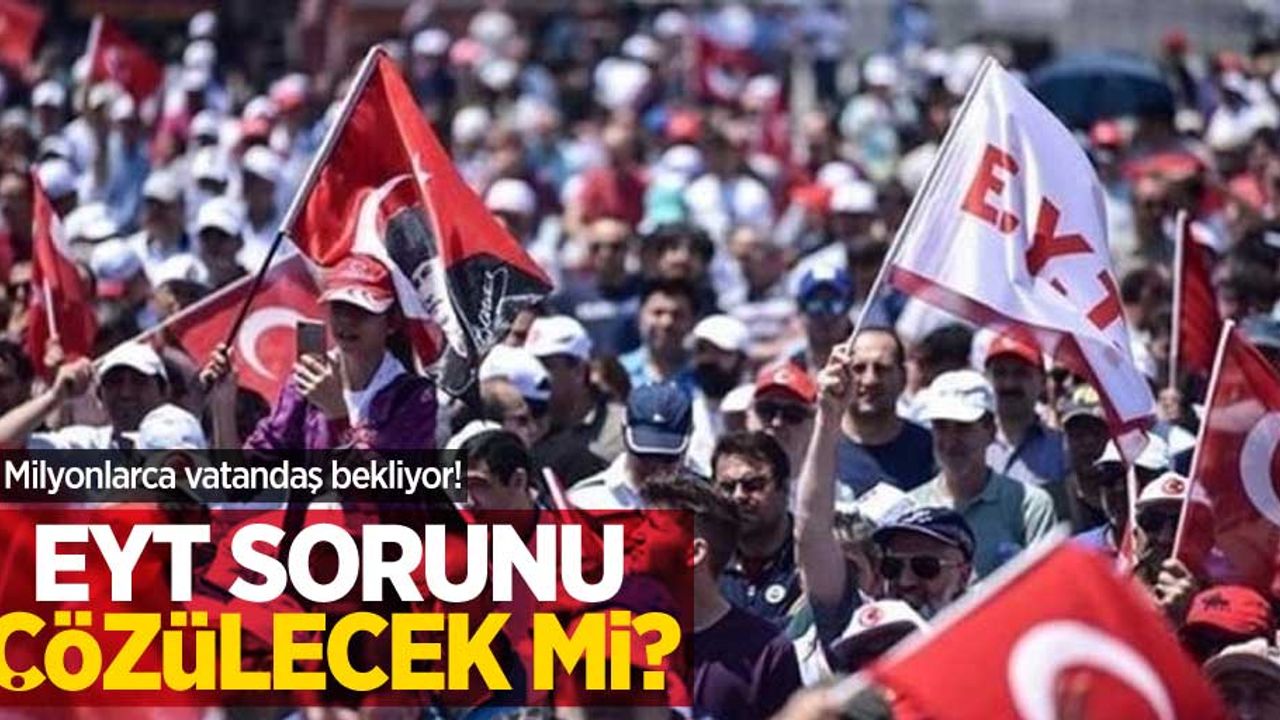 Milyonlarca vatandaş bekliyor! EYT sorunu çözülecek mi?