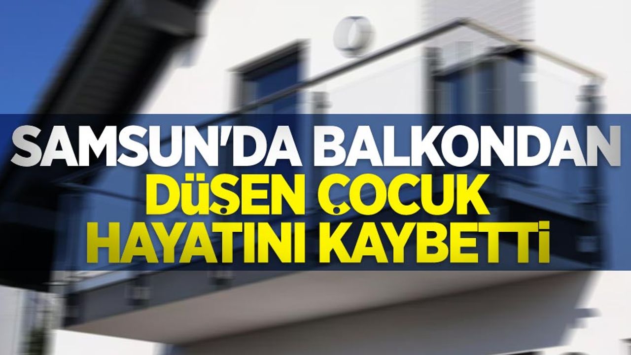 Samsun'da balkondan düşen çocuk hayatını kaybetti