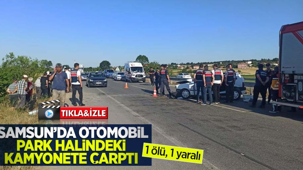 Samsun'da otomobil park halindeki kamyonete çarptı: 1 ölü, 1 yaralı