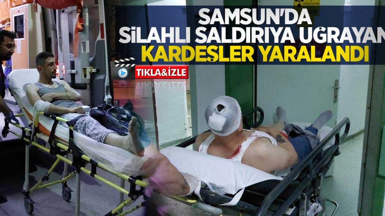 Samsun'da silahlı saldırıya uğrayan kardeşler yaralandı