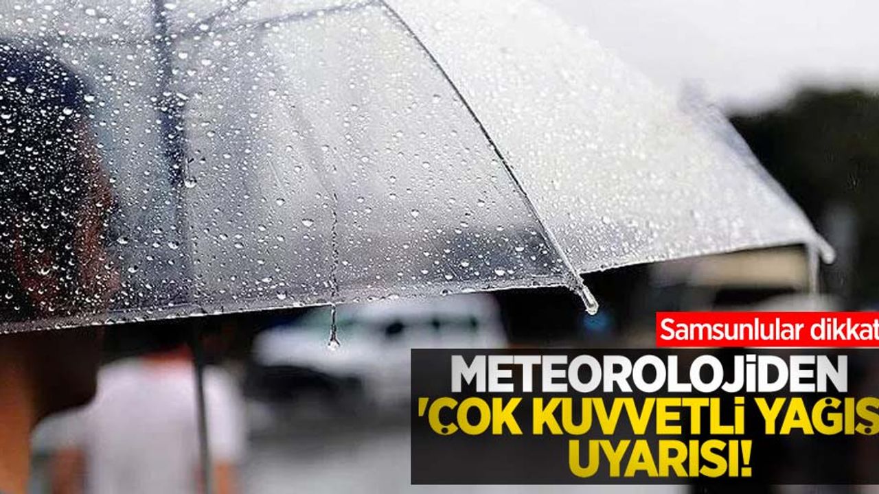 Samsunlular dikkat! Meteorolojiden 'çok kuvvetli yağış' uyarısı
