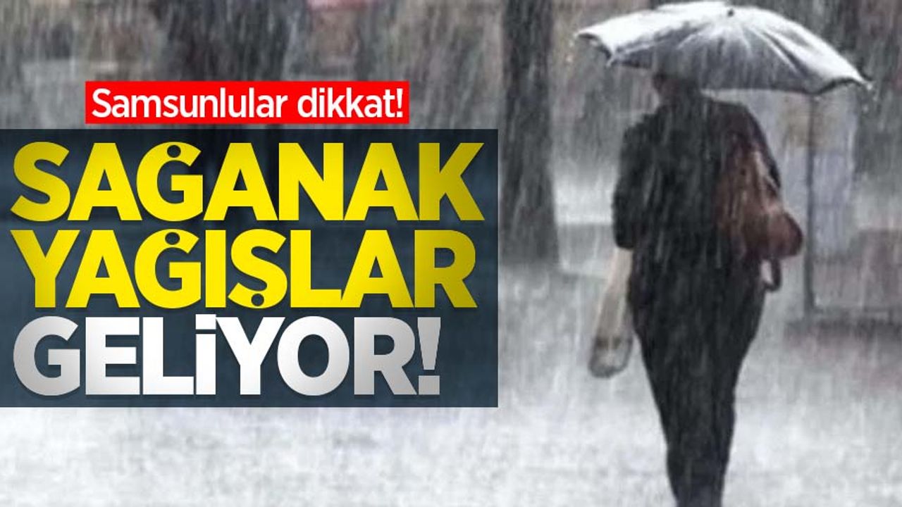 Samsunlular dikkat! Sağanak yağışlar geliyor