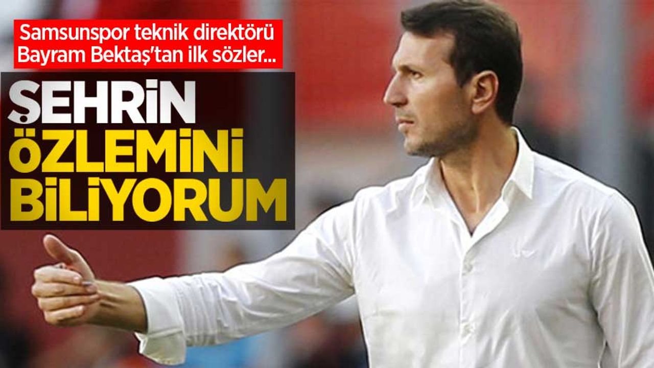 Samsunspor teknik direktörü Bayram Bektaş'tan ilk sözler...  ŞEHRİN  ÖZLEMİNİ  BİLİYORUM 