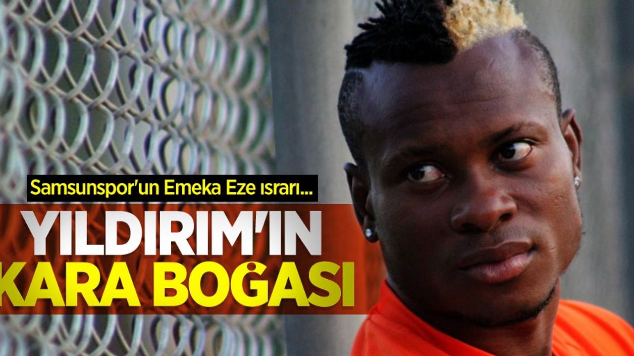 Samsunspor'un Emeka Eze ısrarı... YILDIRIM'IN KARA BOĞASI 