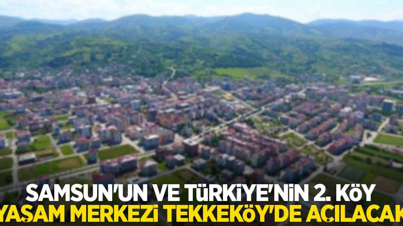 Samsun’un ve Türkiye’nin 2. Köy Yaşam Merkezi Tekkeköy’de açılacak