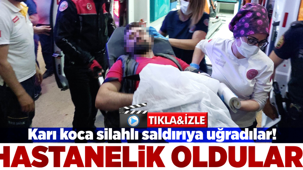 Silahlı Saldırıya Uğrayan Karı Koca Hastanelik Oldu!