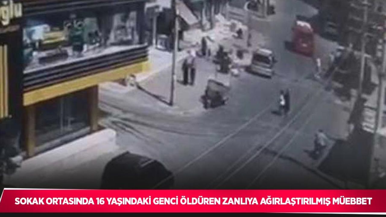 Sokak ortasında 16 yaşındaki genci öldüren zanlıya ağırlaştırılmış müebbet