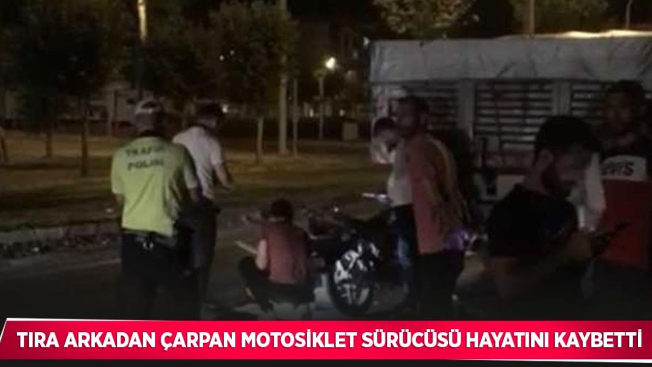 Tıra arkadan çarpan motosiklet sürücüsü hayatını kaybetti