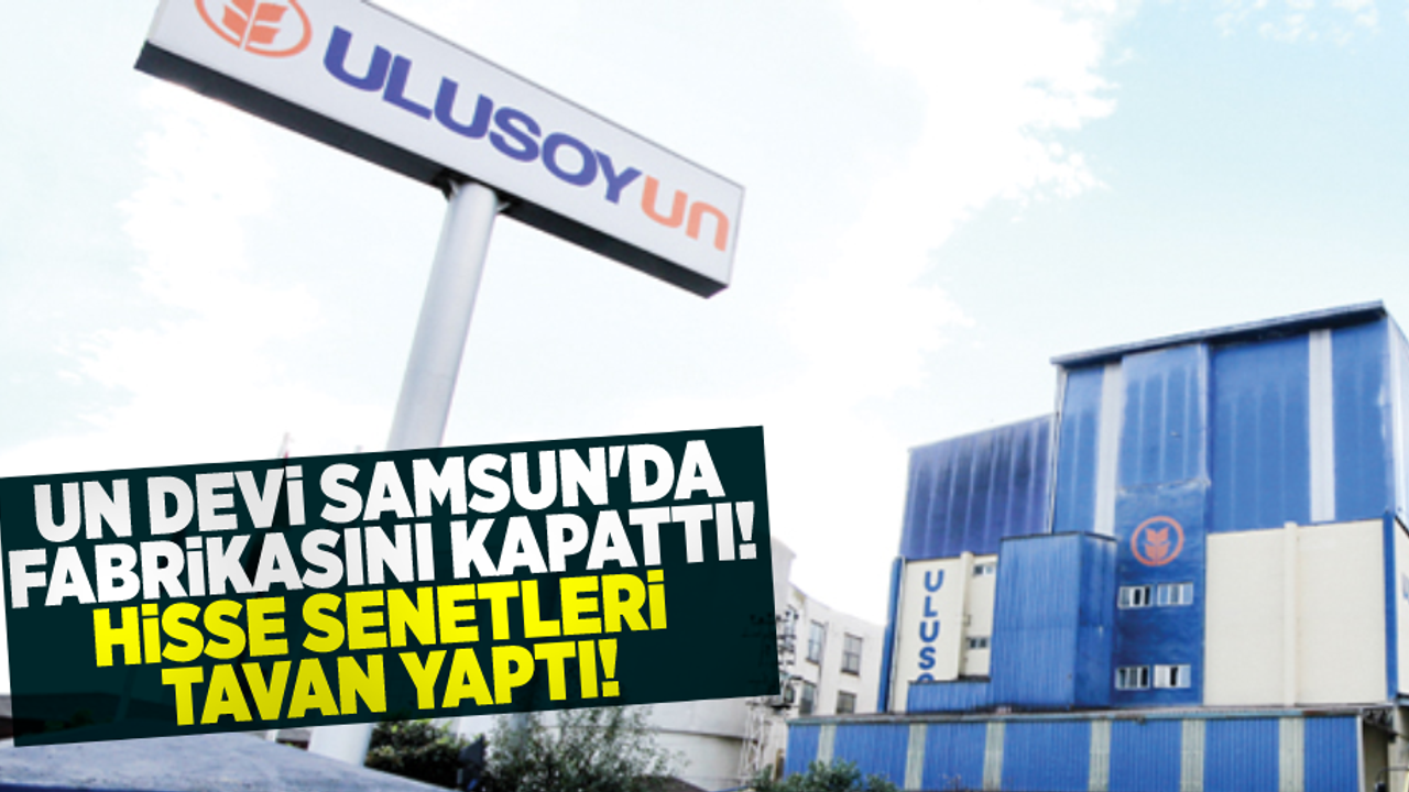 Un Devi Samsun'da ki Un Fabrikasını Kapattı! Borsa Hisseleri Tavan Yaptı!