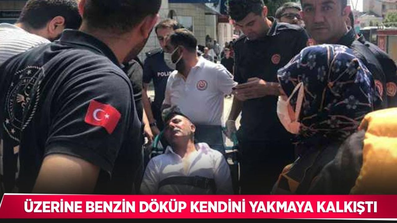 Üzerine benzin döküp kendini yakmaya kalkıştı