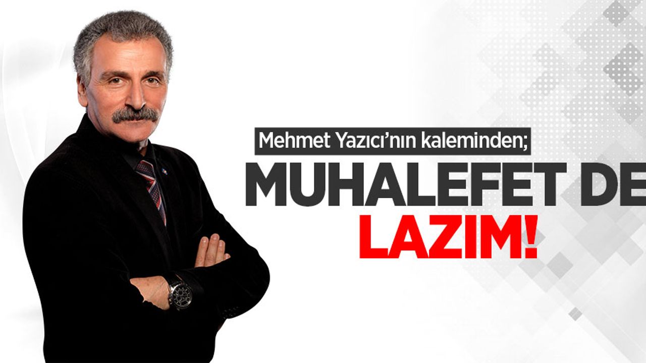 Mehmet Yazıcı'nın kaleminden; Muhalefet de lazım!