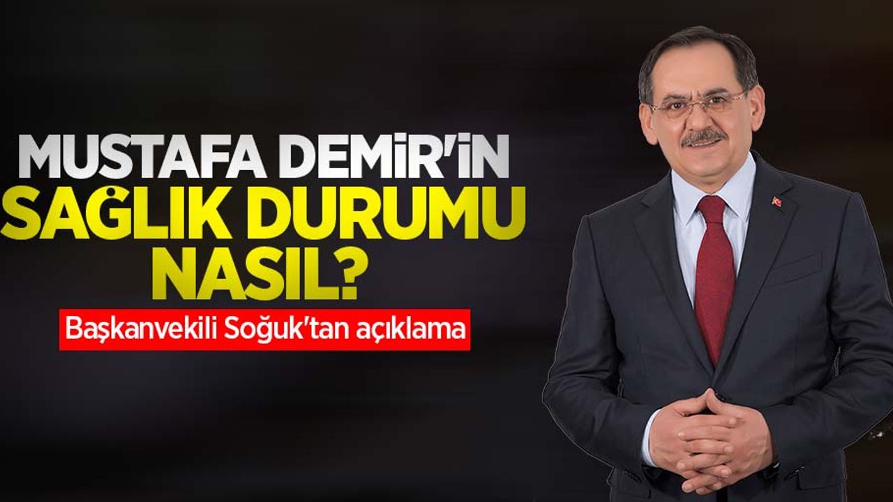 Mustafa Demir'in sağlığı ne durumda? Başkanvekili Soğuk'tan açıklama