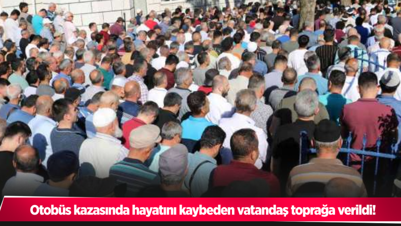 Otobüs kazasında hayatını kaybeden vatandaş toprağa verildi