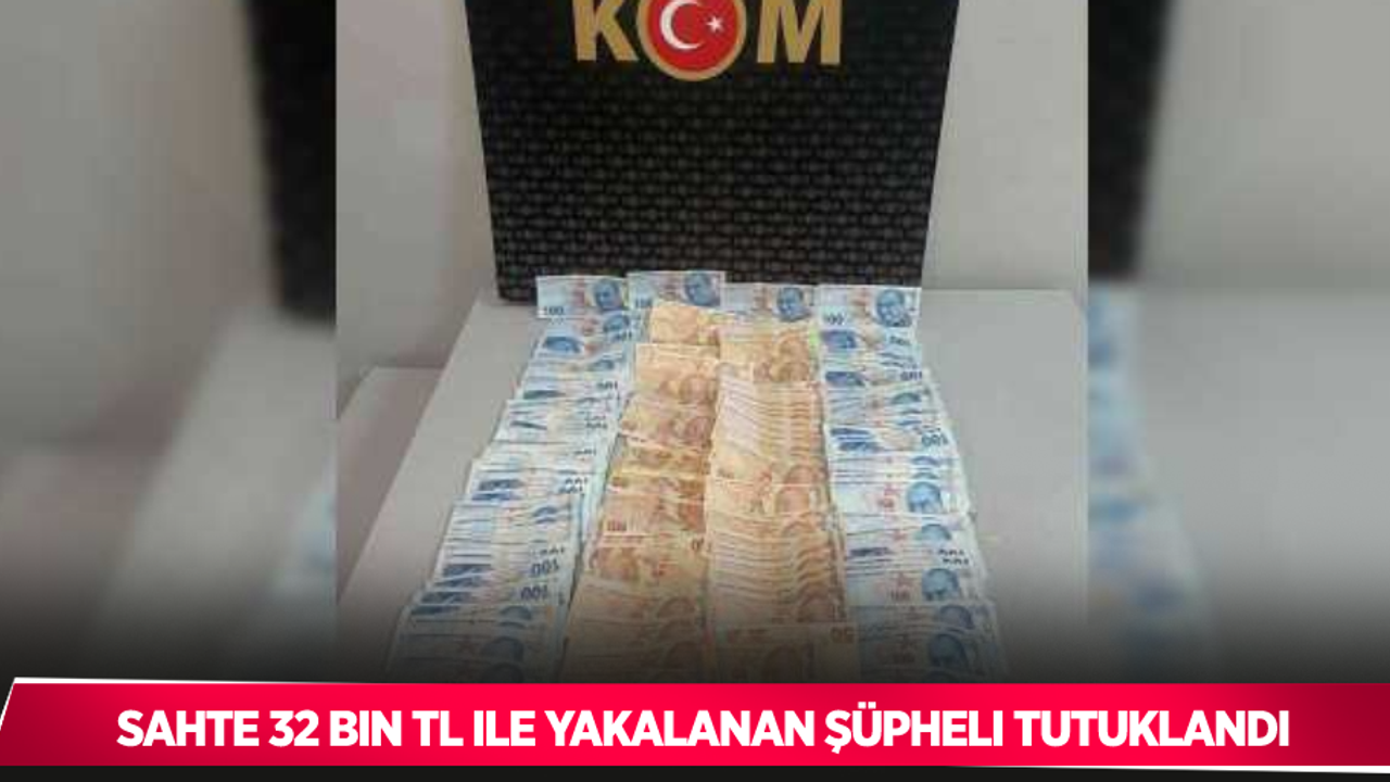 Sahte 32 bin TL ile yakalanan şüpheli tutuklandı