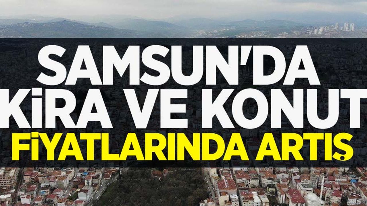 Samsun'da kira ve konut fiyatlarında artış