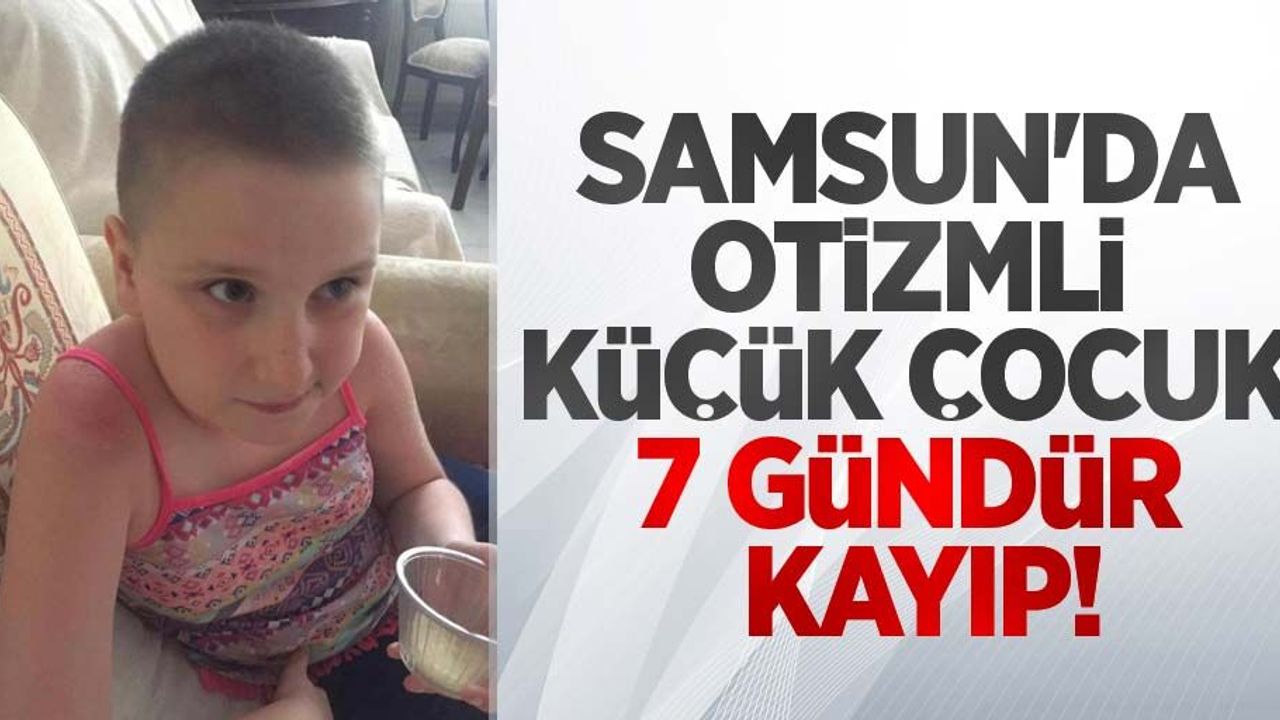Samsun'da otizmli küçük çocuk 7 gündür kayıp!