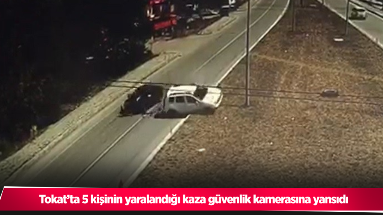 Tokat’ta 5 kişinin yaralandığı kaza güvenlik kamerasına yansıdı