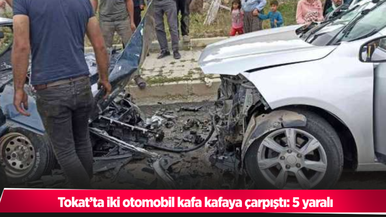 Tokat’ta iki otomobil kafa kafaya çarpıştı: 5 yaralı