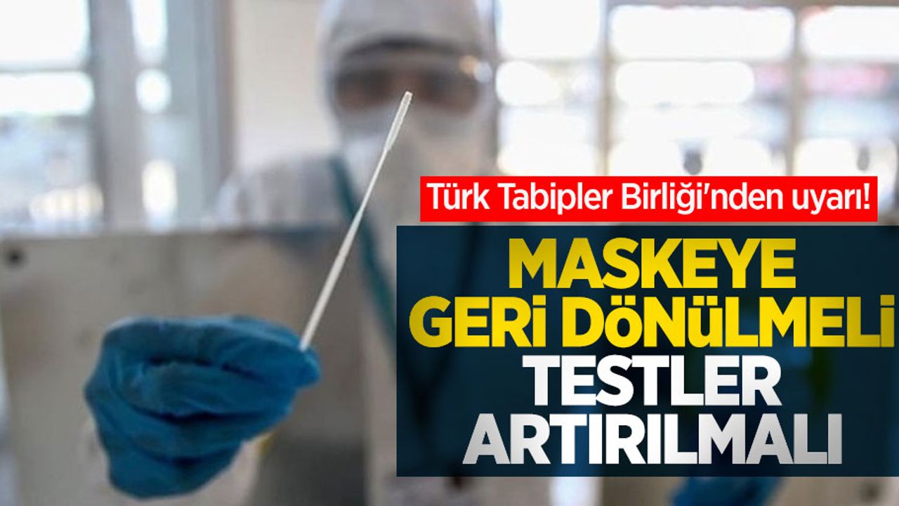 Türk Tabipler Birliği'nden uyarı! Maskeye geri dönülmeli, testler artırılmalı