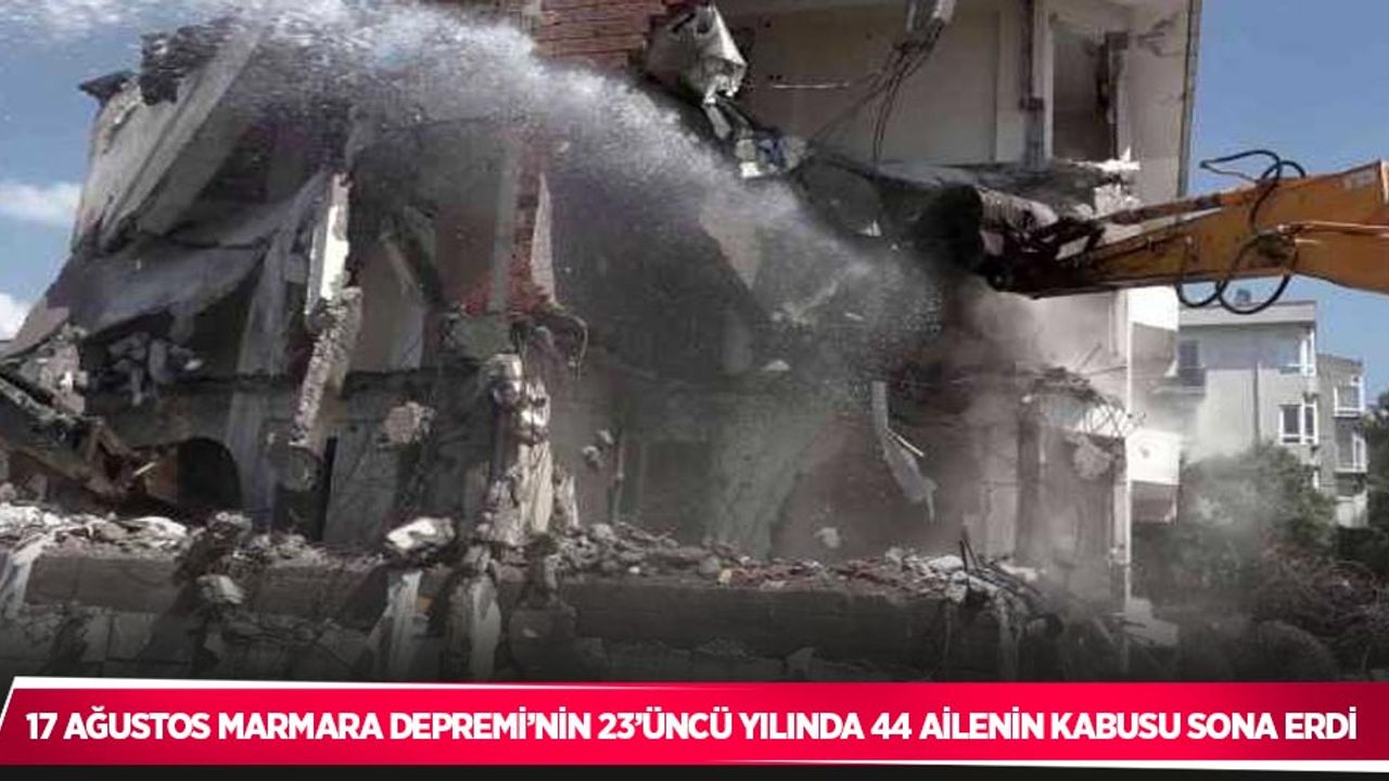 17 Ağustos Marmara Depremi’nin 23’üncü yılında 44 ailenin kabusu sona erdi