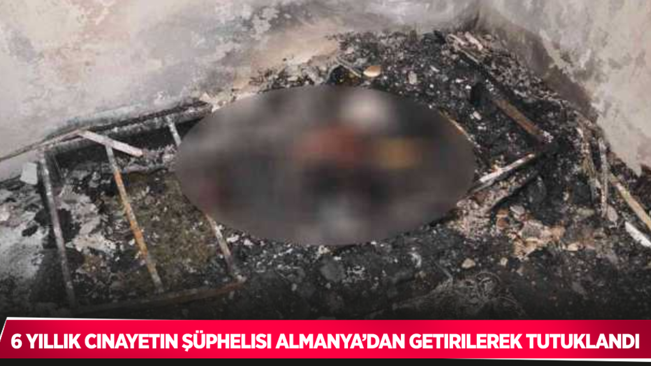 6 yıllık cinayetin şüphelisi Almanya’dan getirilerek tutuklandı