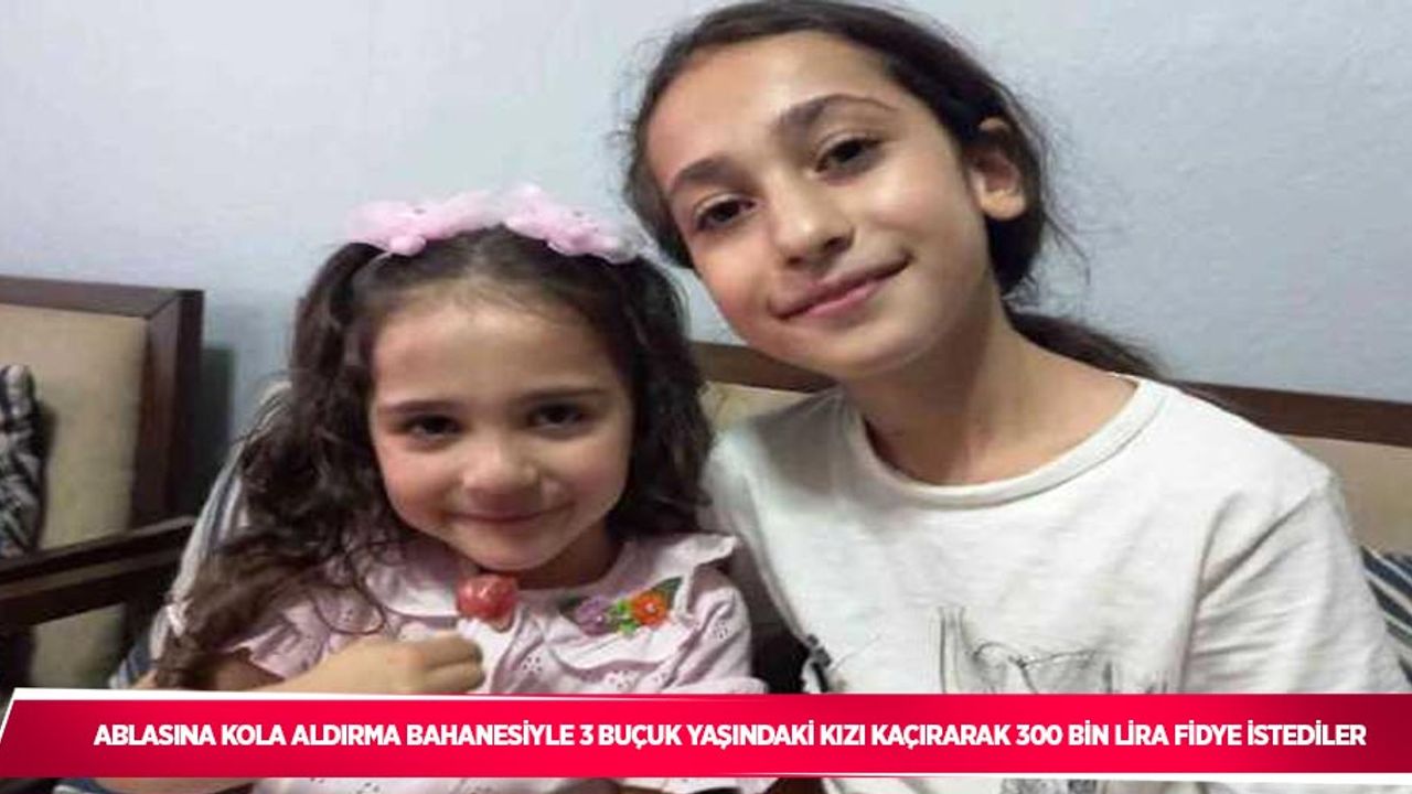 Ablasına kola aldırma bahanesiyle 3 buçuuk yaşındaki kızı kaçırarak 300 bin lira fidye istediler