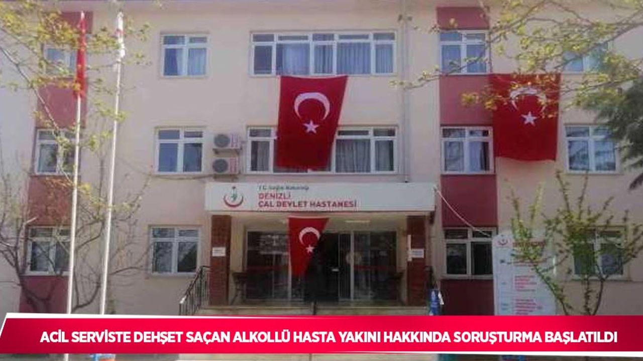 Acil serviste dehşet saçan alkollü hasta yakını hakkında soruşturma başlatıldı